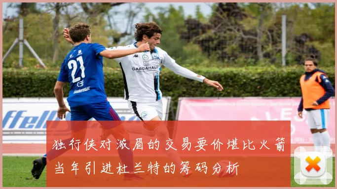 独行侠对浓眉的交易要价堪比火箭当年引进杜兰特的筹码分析