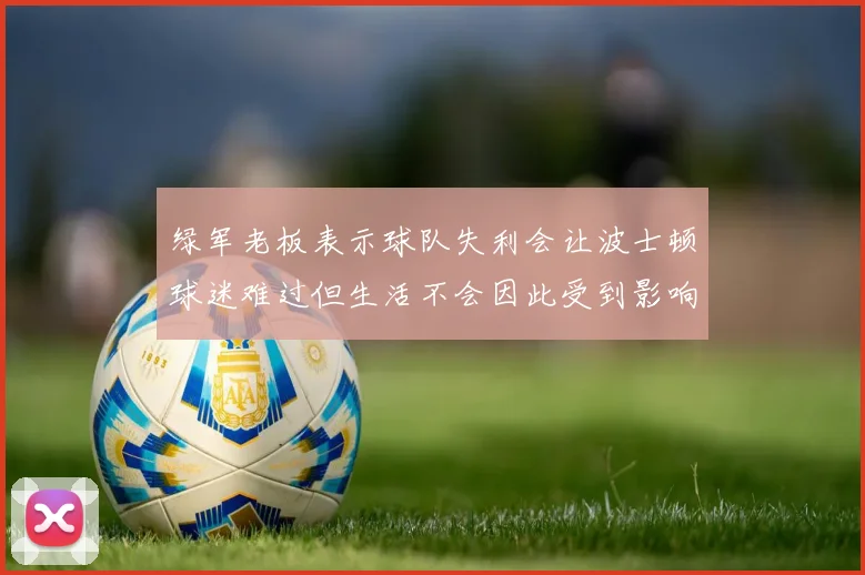 绿军老板表示球队失利会让波士顿球迷难过但生活不会因此受到影响
