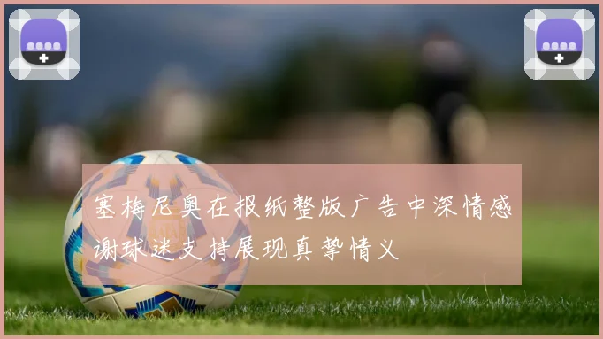 塞梅尼奥在报纸整版广告中深情感谢球迷支持展现真挚情义