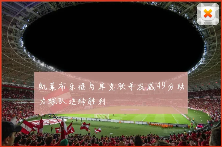 凯莱布乐福与库克联手发威49分助力球队逆转胜利