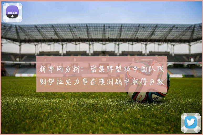 新华网分析：密集阵型助中国队限制伊拉克力争在澳洲战中取得分数