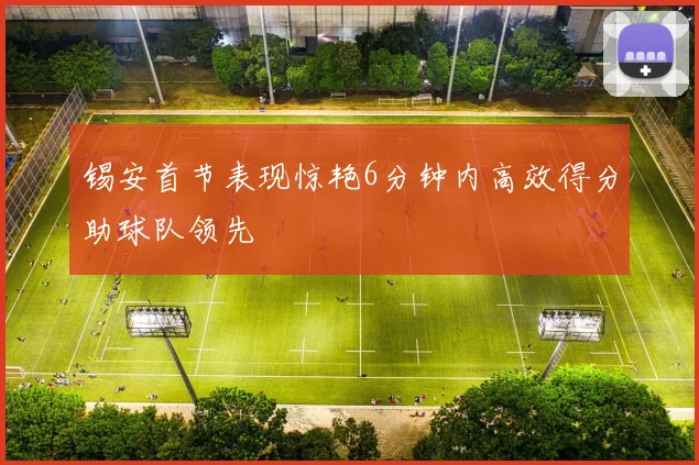 锡安首节表现惊艳6分钟内高效得分助球队领先