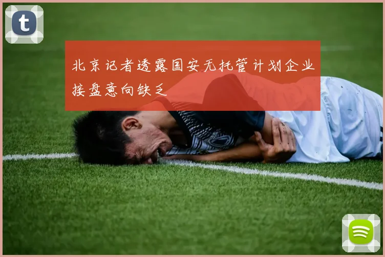 北京记者透露国安无托管计划企业接盘意向缺乏