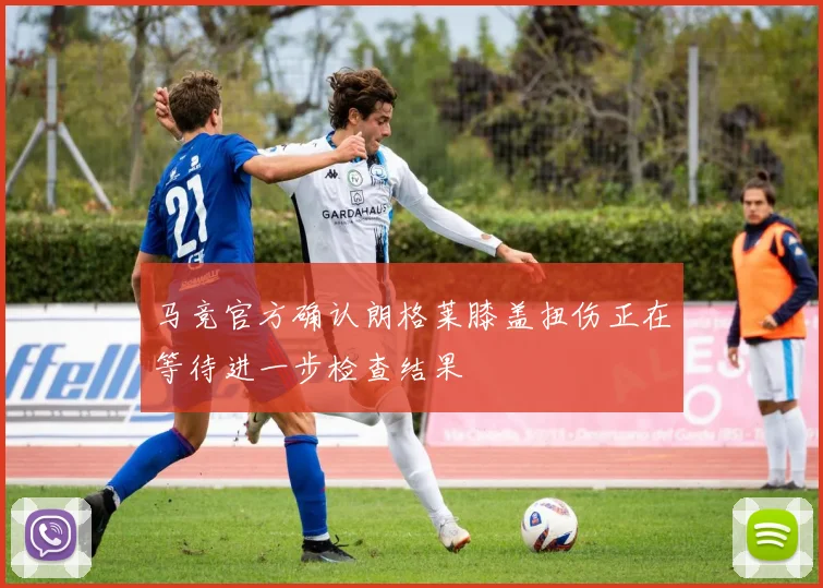 马竞官方确认朗格莱膝盖扭伤正在等待进一步检查结果