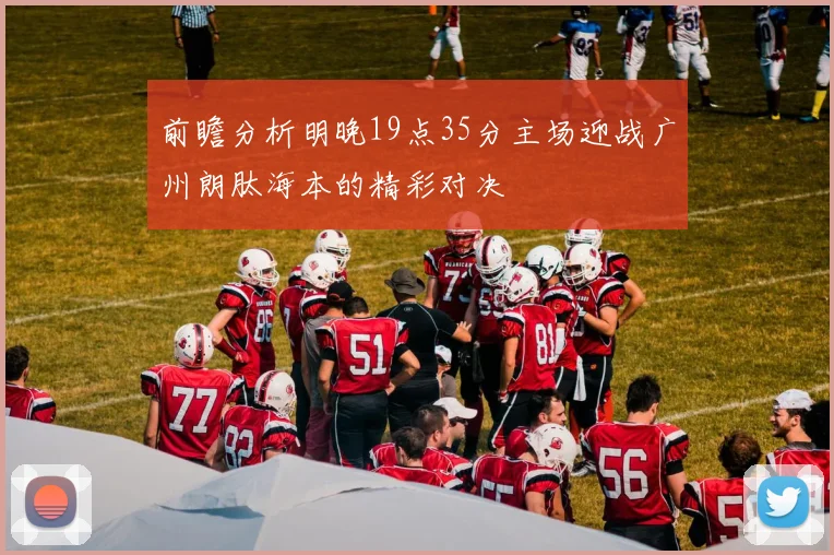 前瞻分析明晚19点35分主场迎战广州朗肽海本的精彩对决