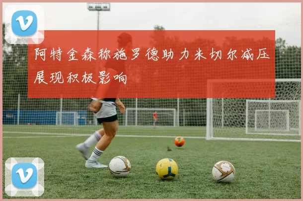 阿特金森称施罗德助力米切尔减压展现积极影响