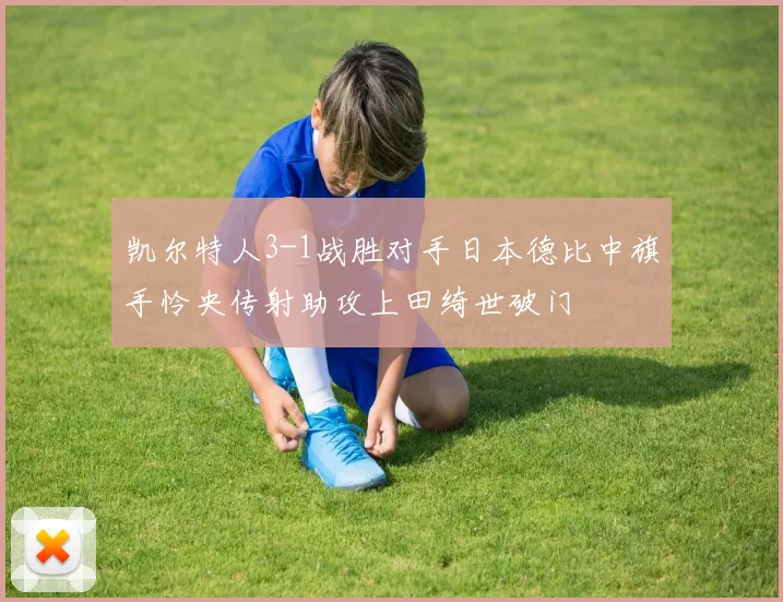 凯尔特人3-1战胜对手日本德比中旗手怜央传射助攻上田绮世破门