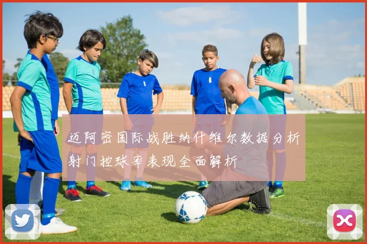 迈阿密国际战胜纳什维尔数据分析射门控球率表现全面解析