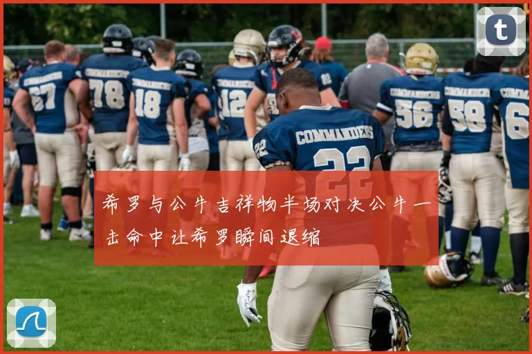 希罗与公牛吉祥物半场对决公牛一击命中让希罗瞬间退缩