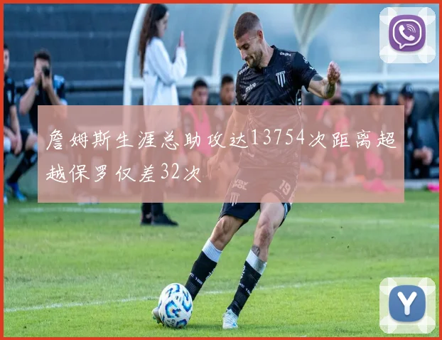 詹姆斯生涯总助攻达13754次距离超越保罗仅差32次