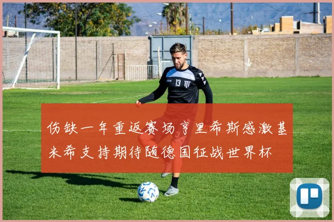 伤缺一年重返赛场亨里希斯感激基米希支持期待随德国征战世界杯