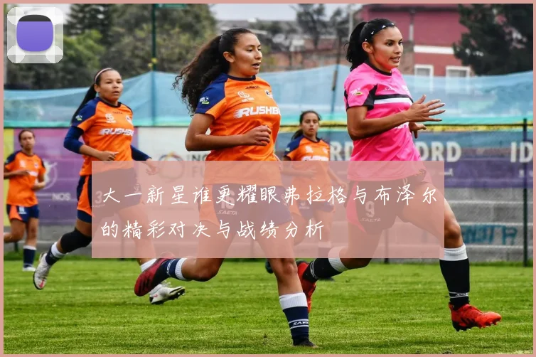 大一新星谁更耀眼弗拉格与布泽尔的精彩对决与战绩分析