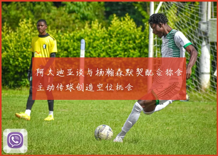 阿夫迪亚谈与杨瀚森默契配合称会主动传球创造空位机会