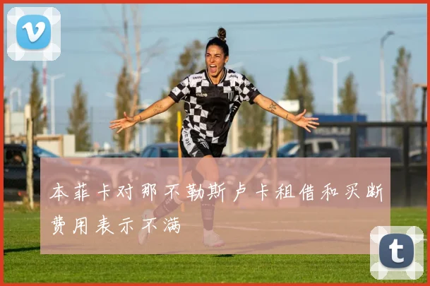 本菲卡对那不勒斯卢卡租借和买断费用表示不满